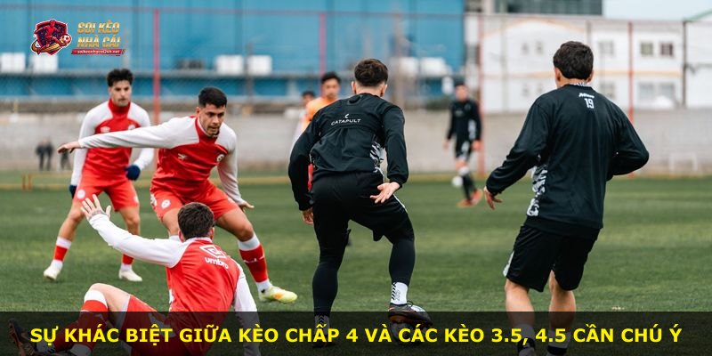 Sự khác biệt giữa kèo chấp 4 và các kèo 3.5, 4.5 cần chú ý