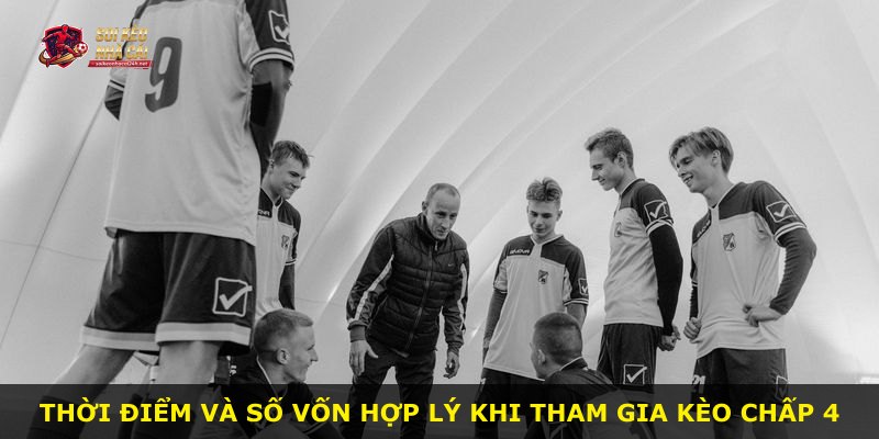 Thời điểm và số vốn hợp lý khi tham gia kèo chấp 4