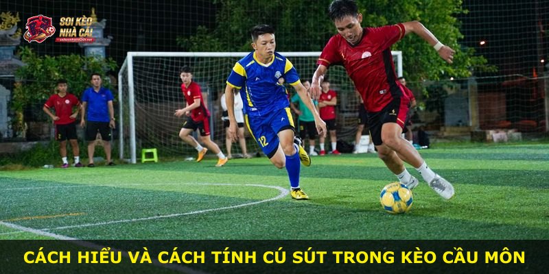Cách hiểu và cách tính cú sút trong kèo cầu môn